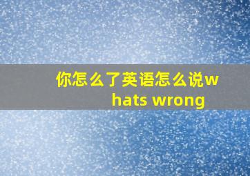 你怎么了英语怎么说whats wrong